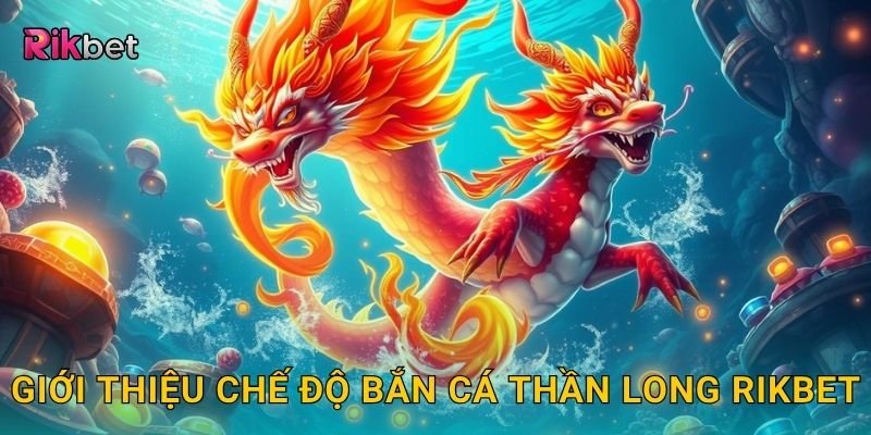 Bắn cá thần long – Săn rồng biển huyền thoại tại Rikbet 2 Giới thiệu chế độ bắn cá thần long Rikbet