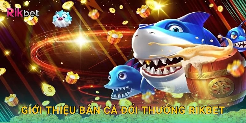 Bắn cá đổi thưởng – Cơ hội nhận tiền thật liền tay tại Rikbet 2 Giới thiệu bắn cá đổi thưởng Rikbet