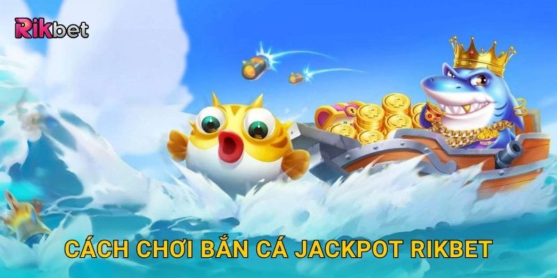 Bắn cá Jackpot – Nổ thưởng cực lớn trong mỗi phát bắn tại Rikbet 2 Cách chơi bắn cá Jackpot Rikbet