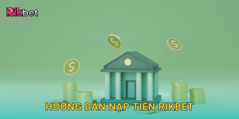 Nạp tiền an toàn – Giao dịch siêu tốc trong hệ thống Rikbet 2 Hướng dẫn nạp tiền Rikbet