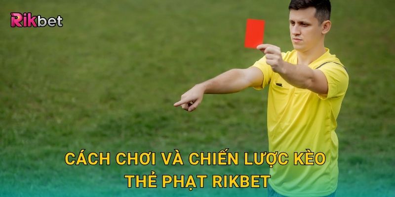 Kèo tài xỉu thẻ phạt – Soi xu hướng thi đấu quyết liệt tại Rikbet 3 Cách chơi và chiến lược kèo thẻ phạt Rikbet