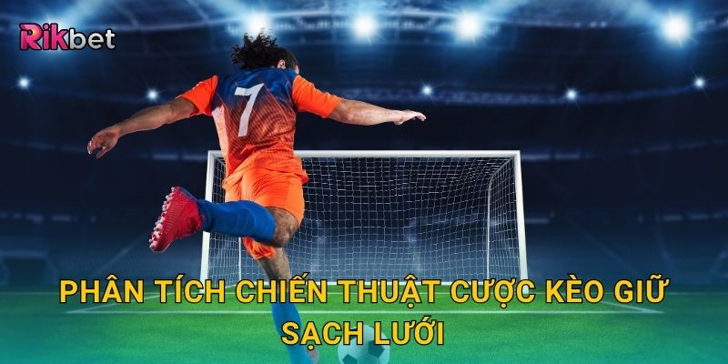 Kèo giữ sạch lưới – Đánh giá sức mạnh phòng thủ tại Rikbet 3 Phân tích chiến thuật cược kèo giữ sạch lưới