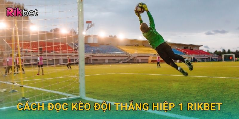 Kèo đội thắng hiệp 1 – Dự đoán sớm thế trận dẫn đầu tại Rikbet 2 Cách đọc kèo đội thắng hiệp 1 Rikbet