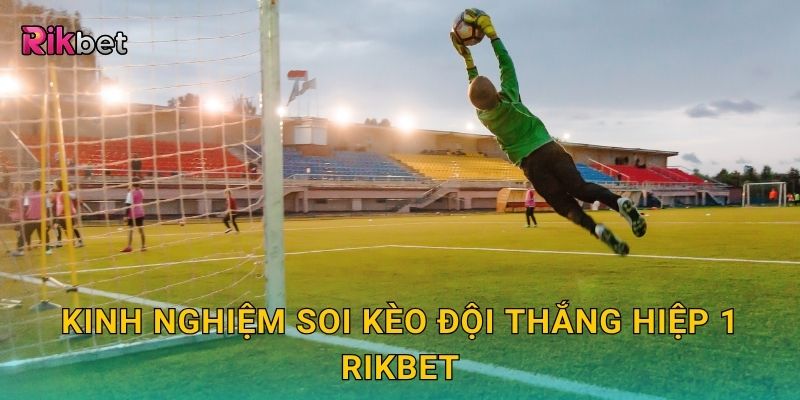 Kèo đội thắng hiệp 1 – Dự đoán sớm thế trận dẫn đầu tại Rikbet 3 Kinh nghiệm soi kèo đội thắng hiệp 1 Rikbet