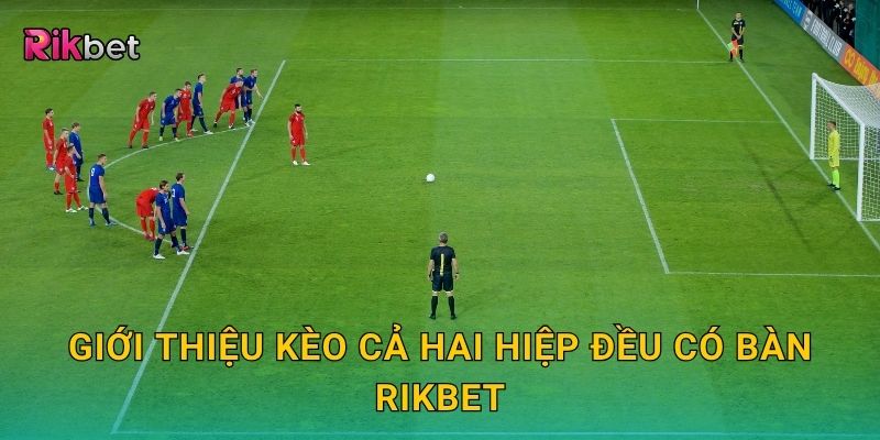 Kèo cả hai hiệp đều có bàn – Dự đoán thế trận cởi mở tại Rikbet 2 Giới thiệu kèo cả hai hiệp đều có bàn Rikbet