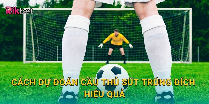 Kèo cầu thủ sút trúng đích – Đánh giá phong độ dứt điểm tại Rikbet 3 Cách dự đoán cầu thủ sút trúng đích hiệu quả
